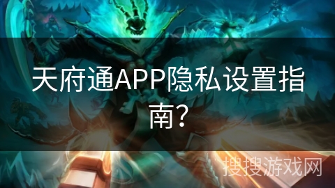 天府通APP隐私设置指南？