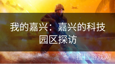我的嘉兴:嘉兴的科技园区探访 我的嘉兴:嘉兴的科技园区探访