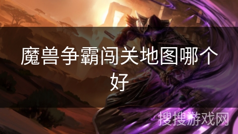 魔兽争霸闯关地图哪个好 魔兽争霸闯关地图哪个好