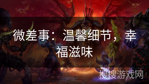 微差事:温馨细节,幸福滋味 微差事:温馨细节,幸福滋味