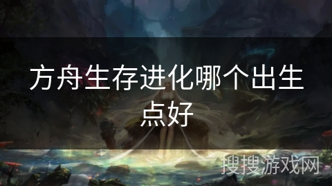 方舟生存进化哪个出生点好 方舟生存进化哪个出生点好