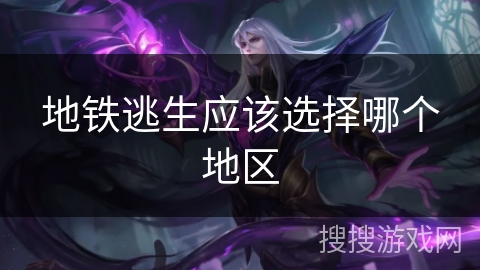 地铁逃生应该选择哪个地区 地铁逃生应该选择哪个地区