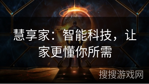慧享家:智能科技,让家更懂你所需 慧享家:智能科技,让家更懂你所需