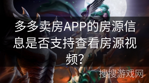 多多卖房APP的房源信息是否支持查看房源视频？