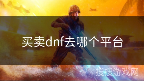 买卖dnf去哪个平台 买卖dnf去哪个平台