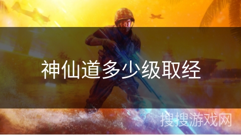 神仙道多少级取经 神仙道多少级取经