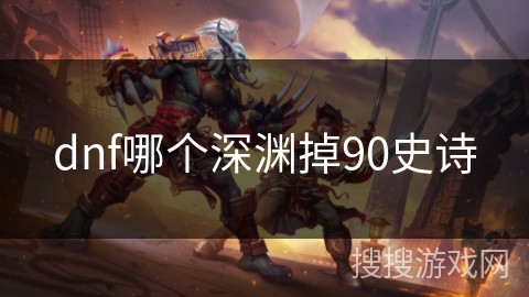 dnf哪个深渊掉90史诗 dnf哪个深渊掉90史诗