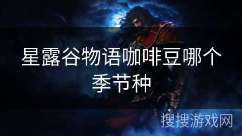 星露谷物语咖啡豆哪个季节种 星露谷物语咖啡豆哪个季节种