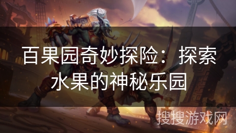 百果园奇妙探险:探索水果的神秘乐园 百果园奇妙探险:探索水果的神秘乐园
