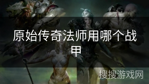原始传奇法师用哪个战甲 原始传奇法师用哪个战甲