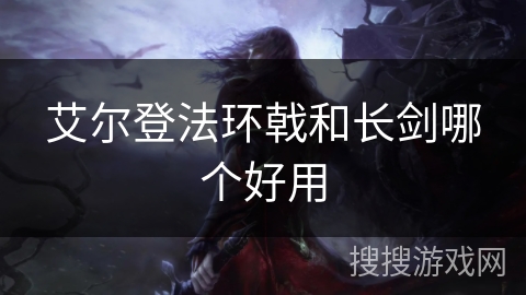 艾尔登法环戟和长剑哪个好用 艾尔登法环戟和长剑哪个好用
