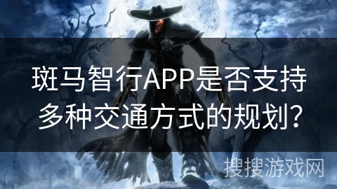 斑马智行APP是否支持多种交通方式的规划? 斑马智行APP是否支持多种交通方式的规划?