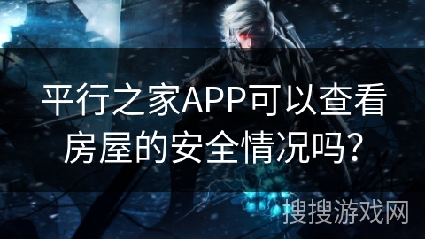 平行之家APP可以查看房屋的安全情况吗? 平行之家APP可以查看房屋的安全情况吗?