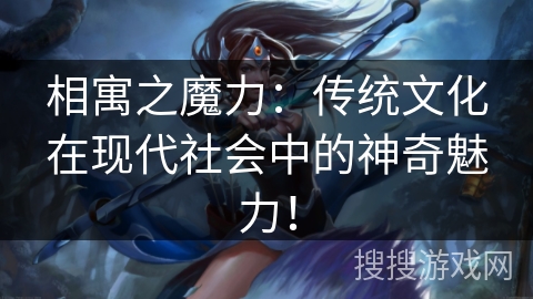 相寓之魔力:传统文化在现代社会中的神奇魅力! 相寓之魔力:传统文化在现代社会中的神奇魅力!
