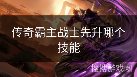 传奇霸主战士先升哪个技能 传奇霸主战士先升哪个技能
