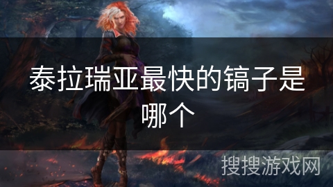 泰拉瑞亚最快的镐子是哪个 泰拉瑞亚最快的镐子是哪个