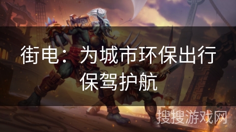街电:为城市环保出行保驾护航 街电:为城市环保出行保驾护航