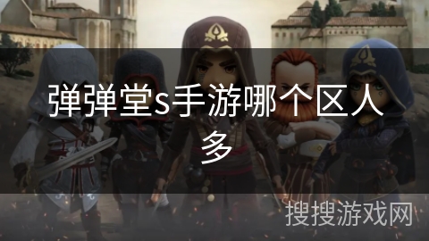 弹弹堂s手游哪个区人多 弹弹堂s手游哪个区人多