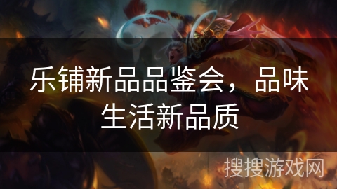 乐铺新品品鉴会,品味生活新品质 乐铺新品品鉴会,品味生活新品质