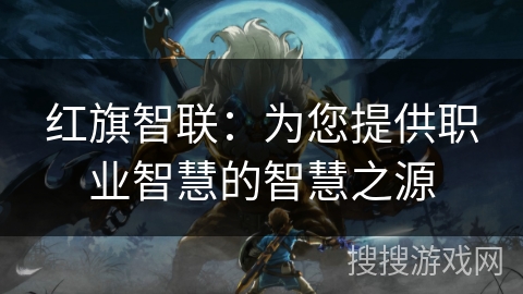 红旗智联:为您提供职业智慧的智慧之源 红旗智联:为您提供职业智慧的智慧之源
