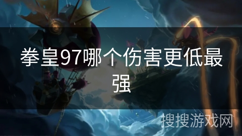 拳皇97哪个伤害更低最强