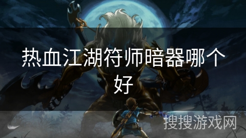 热血江湖符师暗器哪个好 热血江湖符师暗器哪个好