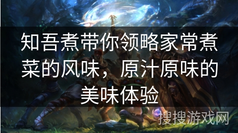 知吾煮带你领略家常煮菜的风味，原汁原味的美味体验