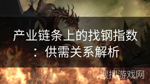 产业链条上的找钢指数:供需关系解析 产业链条上的找钢指数:供需关系解析