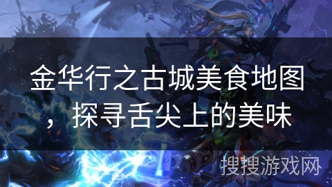 金华行之古城美食地图,探寻舌尖上的美味 金华行之古城美食地图,探寻舌尖上的美味