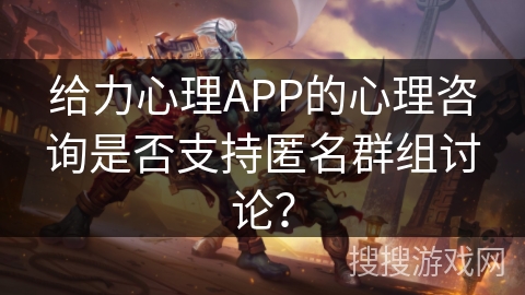 给力心理APP的心理咨询是否支持匿名群组讨论？