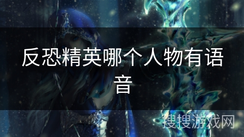 反恐精英哪个人物有语音 反恐精英哪个人物有语音