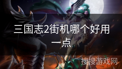 三国志2街机哪个好用一点 三国志2街机哪个好用一点