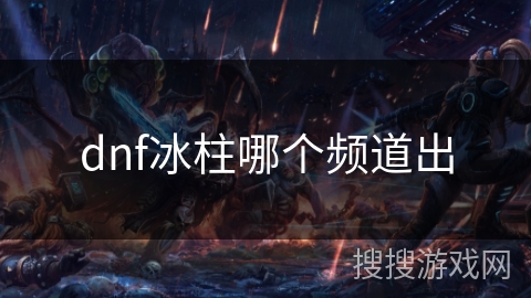 dnf冰柱哪个频道出 dnf冰柱哪个频道出