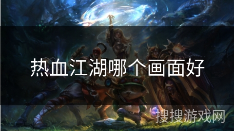 热血江湖哪个画面好 热血江湖哪个画面好