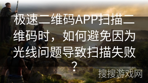 极速二维码APP扫描二维码时,如何避免因为光线问题导致扫描失败? 极速二维码APP扫描二维码时,如何避免因为光线问题导致扫描失败?