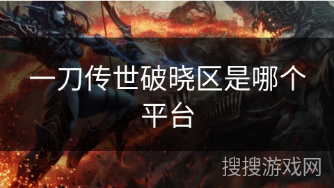 一刀传世破晓区是哪个平台 一刀传世破晓区是哪个平台