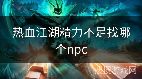 热血江湖精力不足找哪个npc 热血江湖精力不足找哪个npc