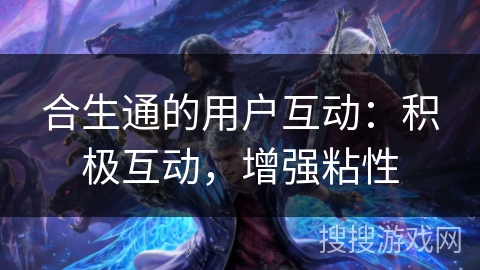 合生通的用户互动:积极互动,增强粘性 合生通的用户互动:积极互动,增强粘性