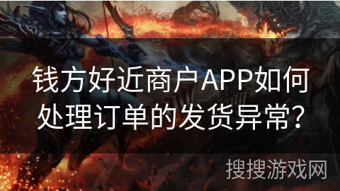 钱方好近商户APP如何处理订单的发货异常? 钱方好近商户APP如何处理订单的发货异常?