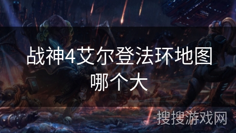 战神4艾尔登法环地图哪个大 战神4艾尔登法环地图哪个大