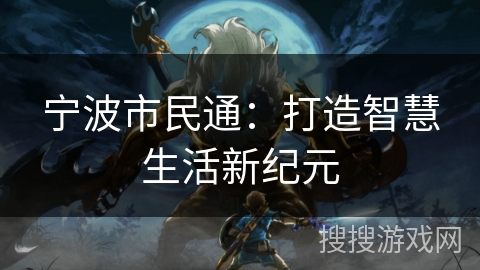 宁波市民通:打造智慧生活新纪元 宁波市民通:打造智慧生活新纪元