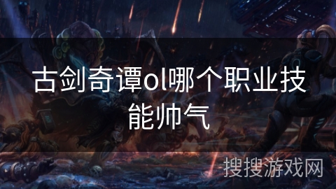 古剑奇谭ol哪个职业技能帅气 古剑奇谭ol哪个职业技能帅气