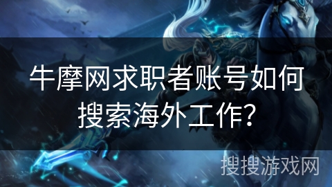 牛摩网求职者账号如何搜索海外工作? 牛摩网求职者账号如何搜索海外工作?