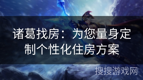 诸葛找房:为您量身定制个性化住房方案 诸葛找房:为您量身定制个性化住房方案