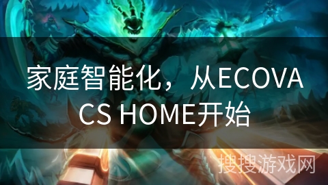 家庭智能化,从ECOVACS HOME开始 家庭智能化,从ECOVACS HOME开始