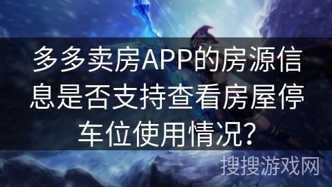 多多卖房APP的房源信息是否支持查看房屋停车位使用情况？