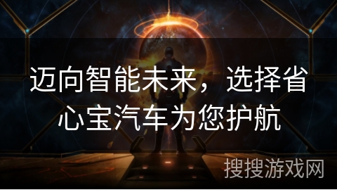 迈向智能未来,选择省心宝汽车为您护航 迈向智能未来,选择省心宝汽车为您护航