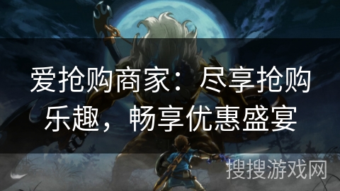 爱抢购商家:尽享抢购乐趣,畅享优惠盛宴 爱抢购商家:尽享抢购乐趣,畅享优惠盛宴