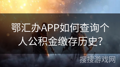鄂汇办APP如何查询个人公积金缴存历史? 鄂汇办APP如何查询个人公积金缴存历史?
