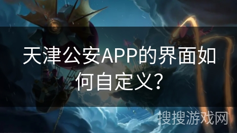 天津公安APP的界面如何自定义？